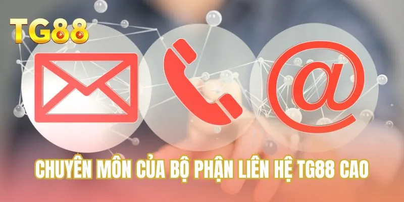 Chuyên môn của bộ phận liên hệ TG88 cao