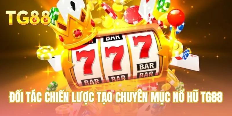 Đối tác chiến lược tạo chuyên mục nổ hũ TG88