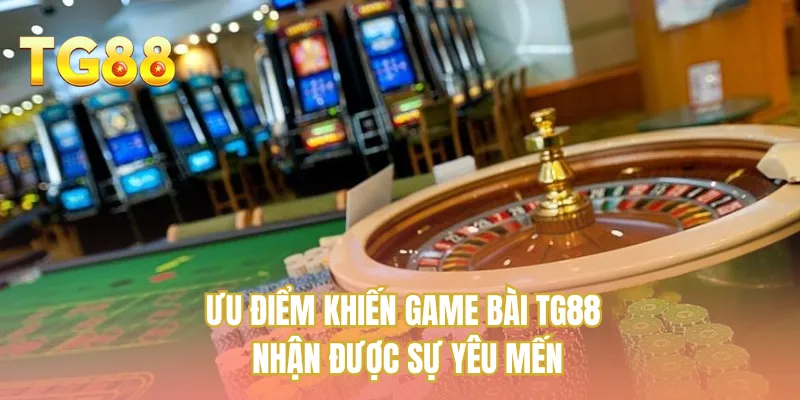 Ưu điểm khiến game bài TG88 nhận được sự yêu mến